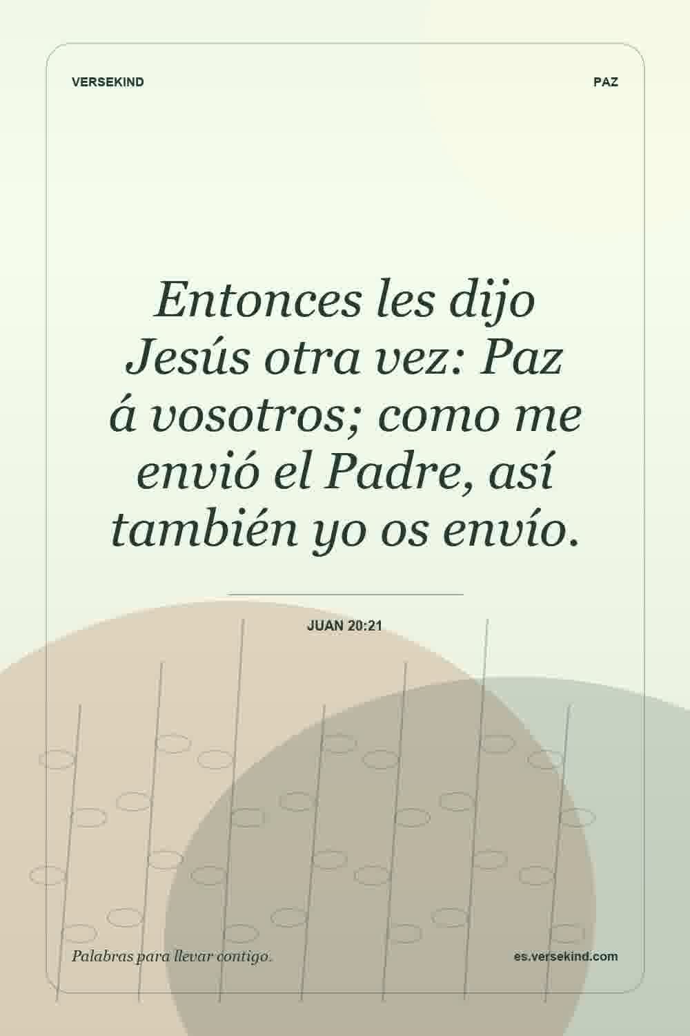 Entonces les dijo Jesús otra vez: Paz á vosotros; como me envió el Padre, así también yo os envío. — Juan 20:21