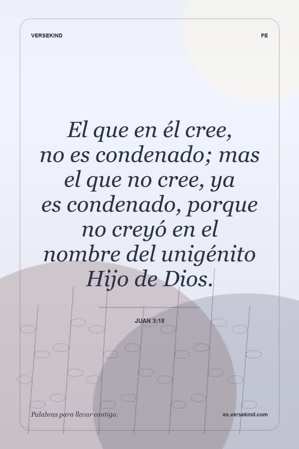 El que en él cree, no es condenado; mas el que no cree, ya es condenado, porque no creyó en el nombre del unigénito Hijo de Dios. — Juan 3:18