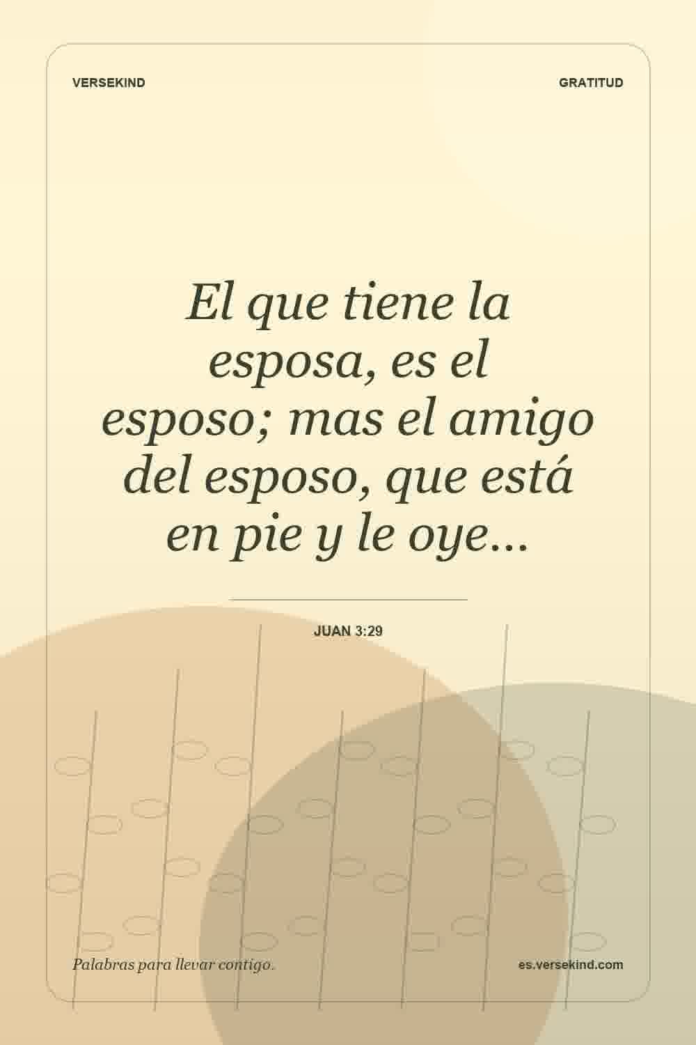 El que tiene la esposa, es el esposo; mas el amigo del esposo, que está en pie y le oye… — Juan 3:29