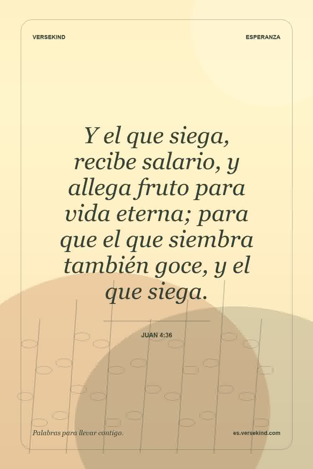 Y el que siega, recibe salario, y allega fruto para vida eterna; para que el que siembra también goce, y el que siega. — Juan 4:36