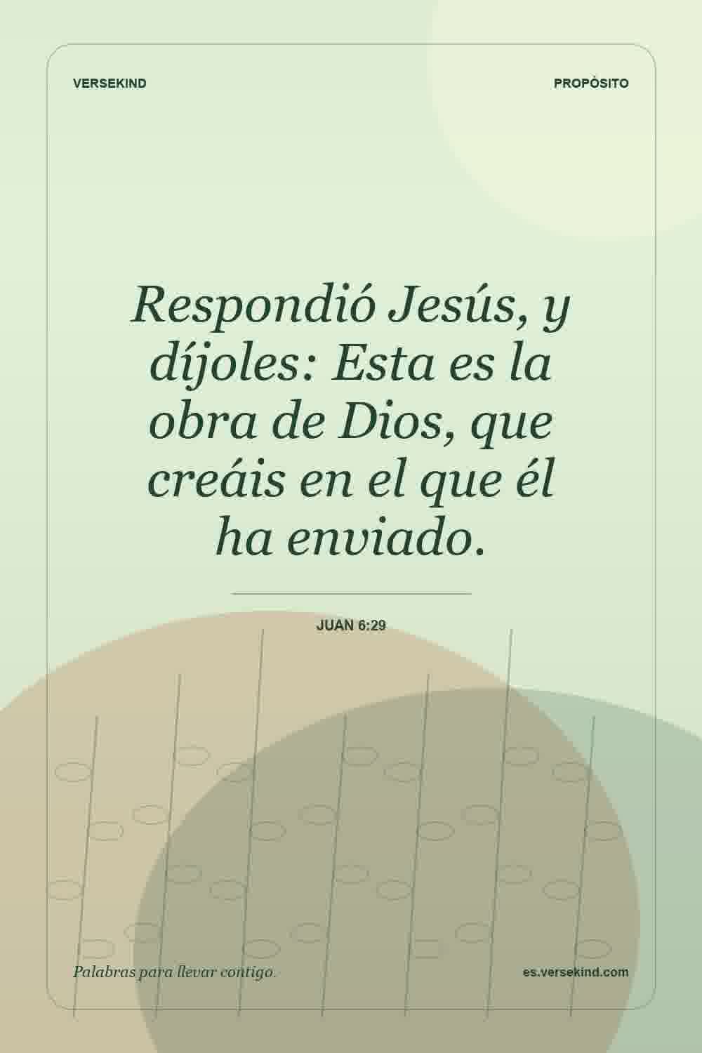 Respondió Jesús, y díjoles: Esta es la obra de Dios, que creáis en el que él ha enviado. — Juan 6:29