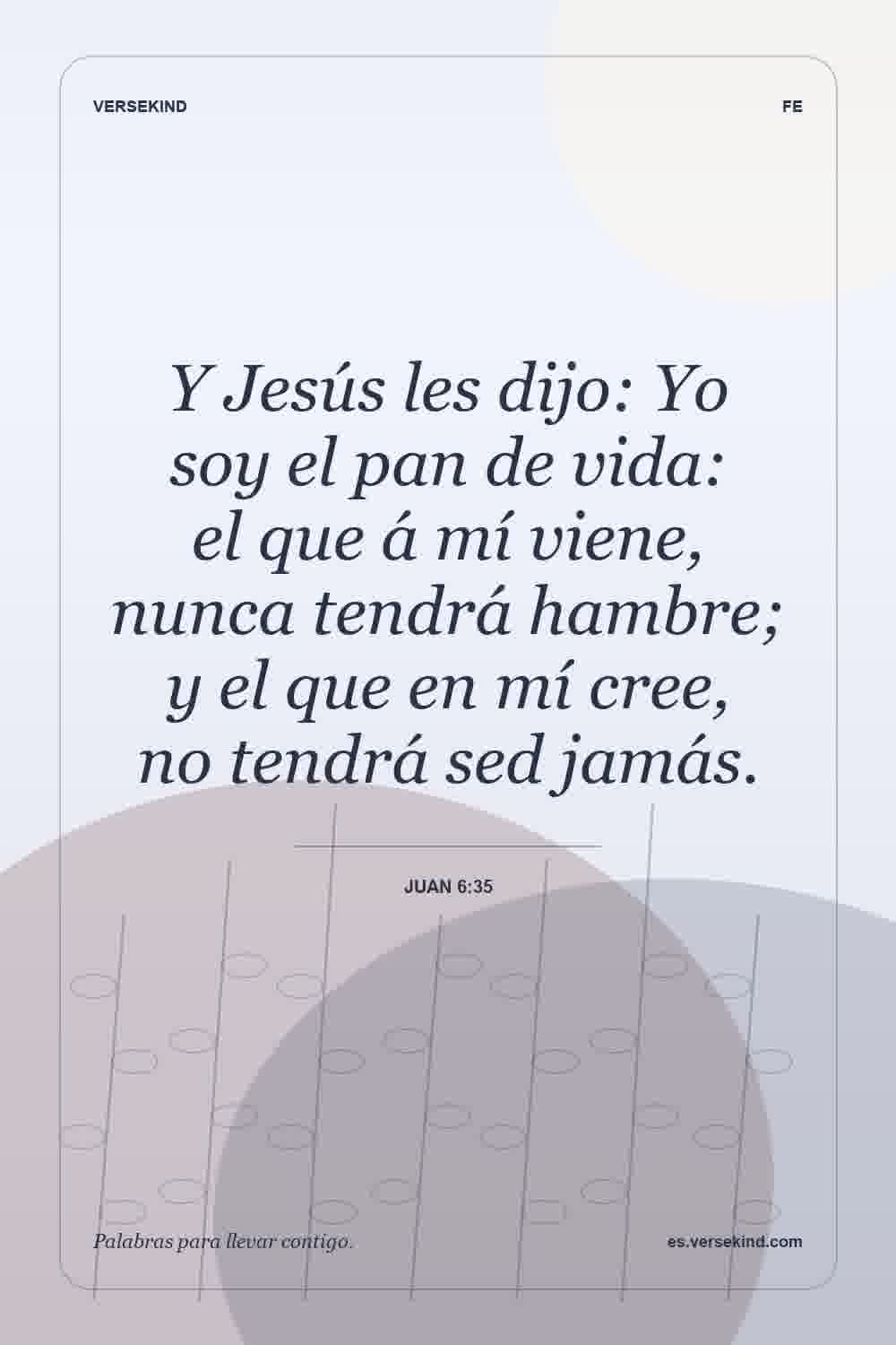 Y Jesús les dijo: Yo soy el pan de vida: el que á mí viene, nunca tendrá hambre; y el que en mí cree, no tendrá sed jamás. — Juan 6:35