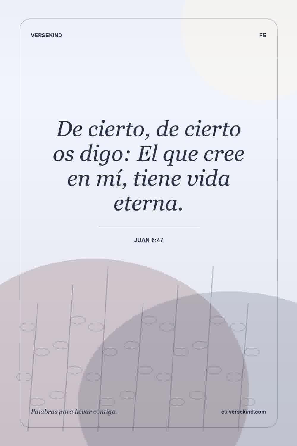 De cierto, de cierto os digo: El que cree en mí, tiene vida eterna. — Juan 6:47