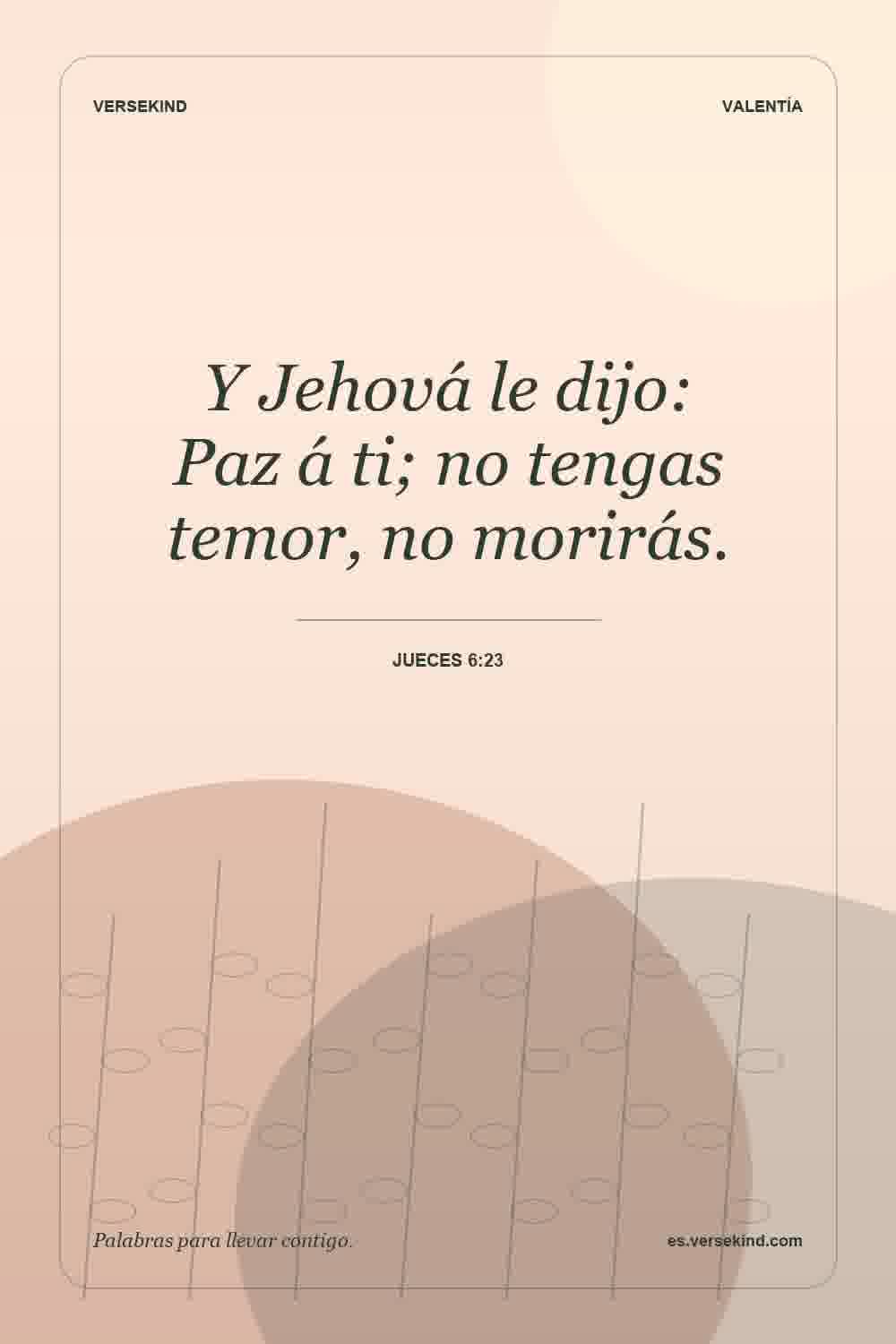 Y Jehová le dijo: Paz á ti; no tengas temor, no morirás. — Jueces 6:23