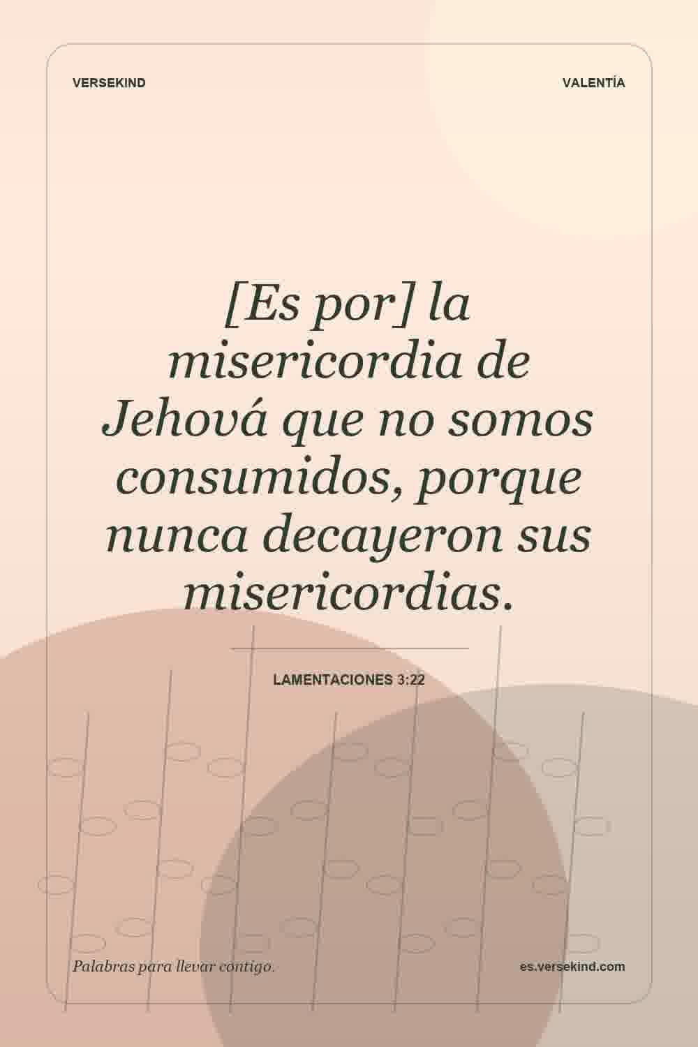 [Es por] la misericordia de Jehová que no somos consumidos, porque nunca decayeron sus misericordias. — Lamentaciones 3:22