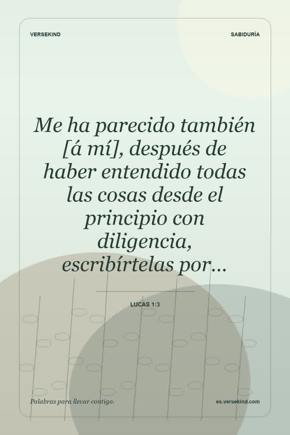 Me ha parecido también [á mí], después de haber entendido todas las cosas desde el principio con diligencia, escribírtelas por… — Lucas 1:3