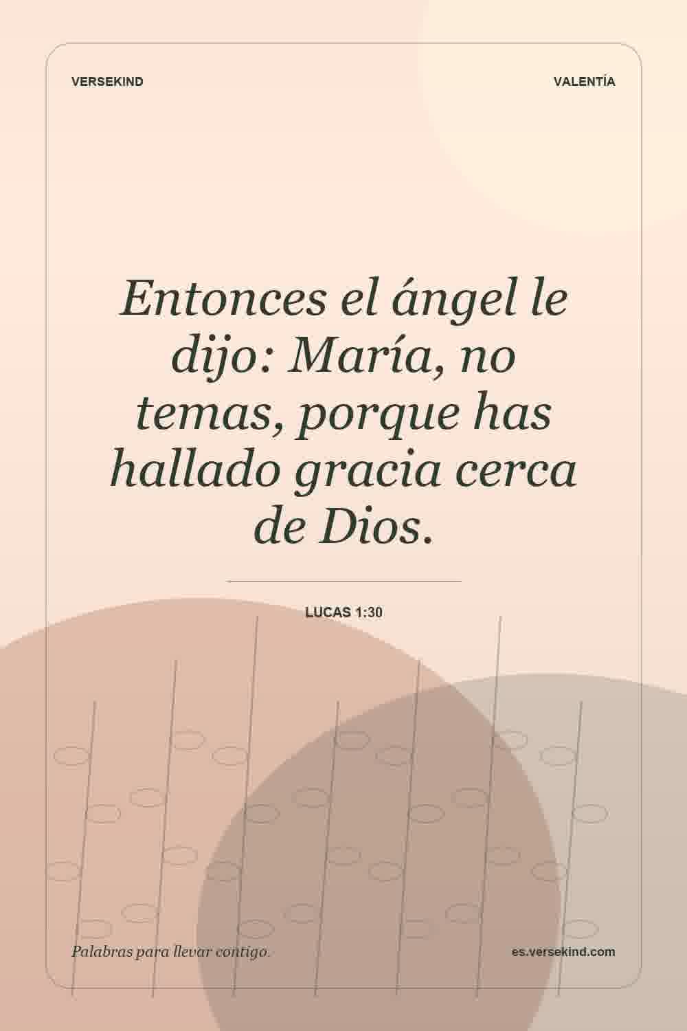 Entonces el ángel le dijo: María, no temas, porque has hallado gracia cerca de Dios. — Lucas 1:30