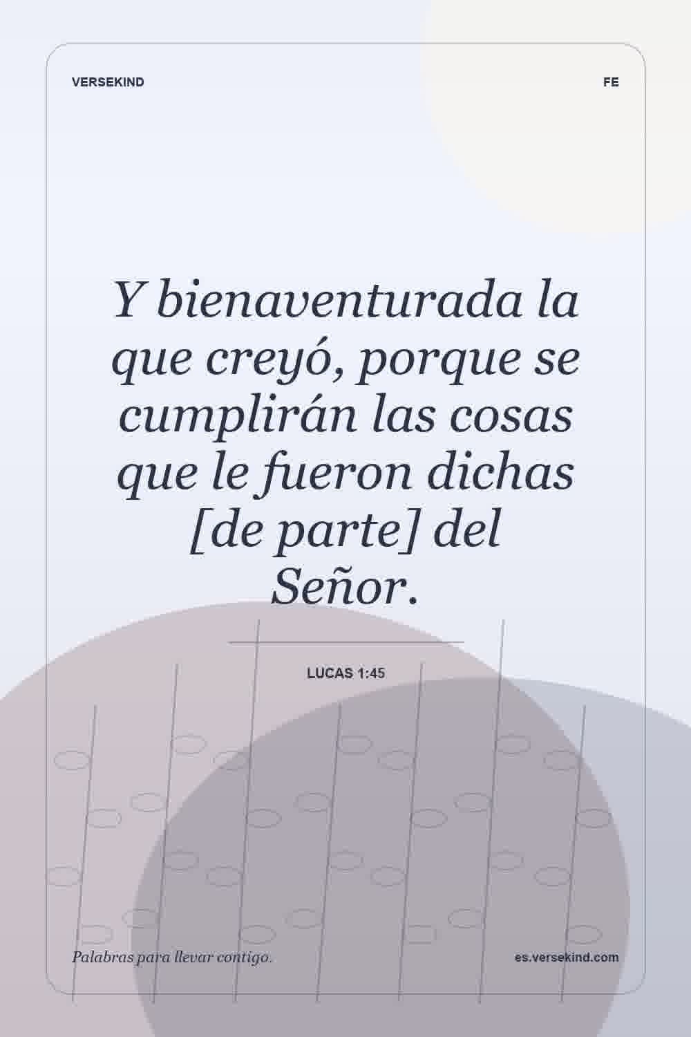 Y bienaventurada la que creyó, porque se cumplirán las cosas que le fueron dichas [de parte] del Señor. — Lucas 1:45