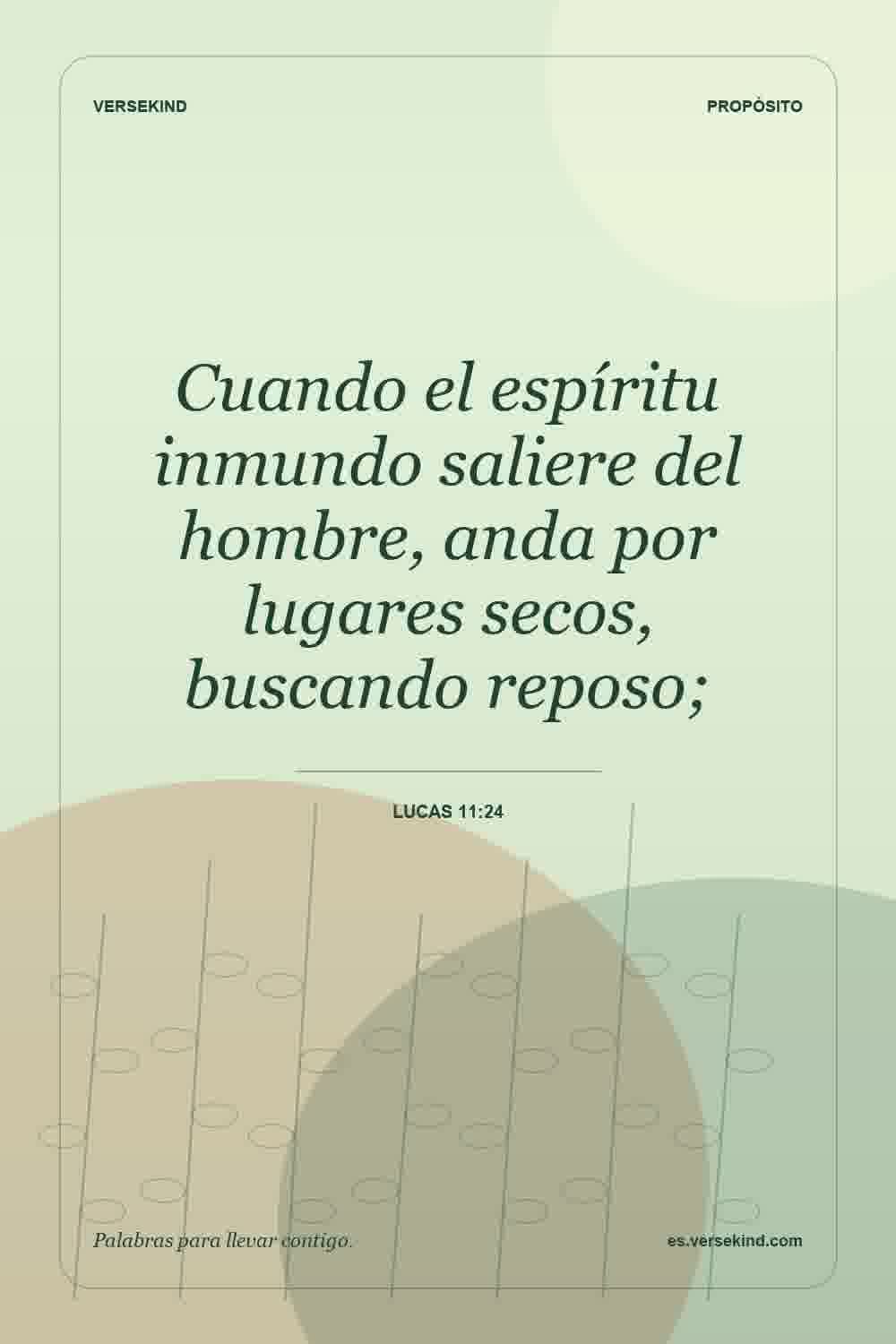 Cuando el espíritu inmundo saliere del hombre, anda por lugares secos, buscando reposo; — Lucas 11:24