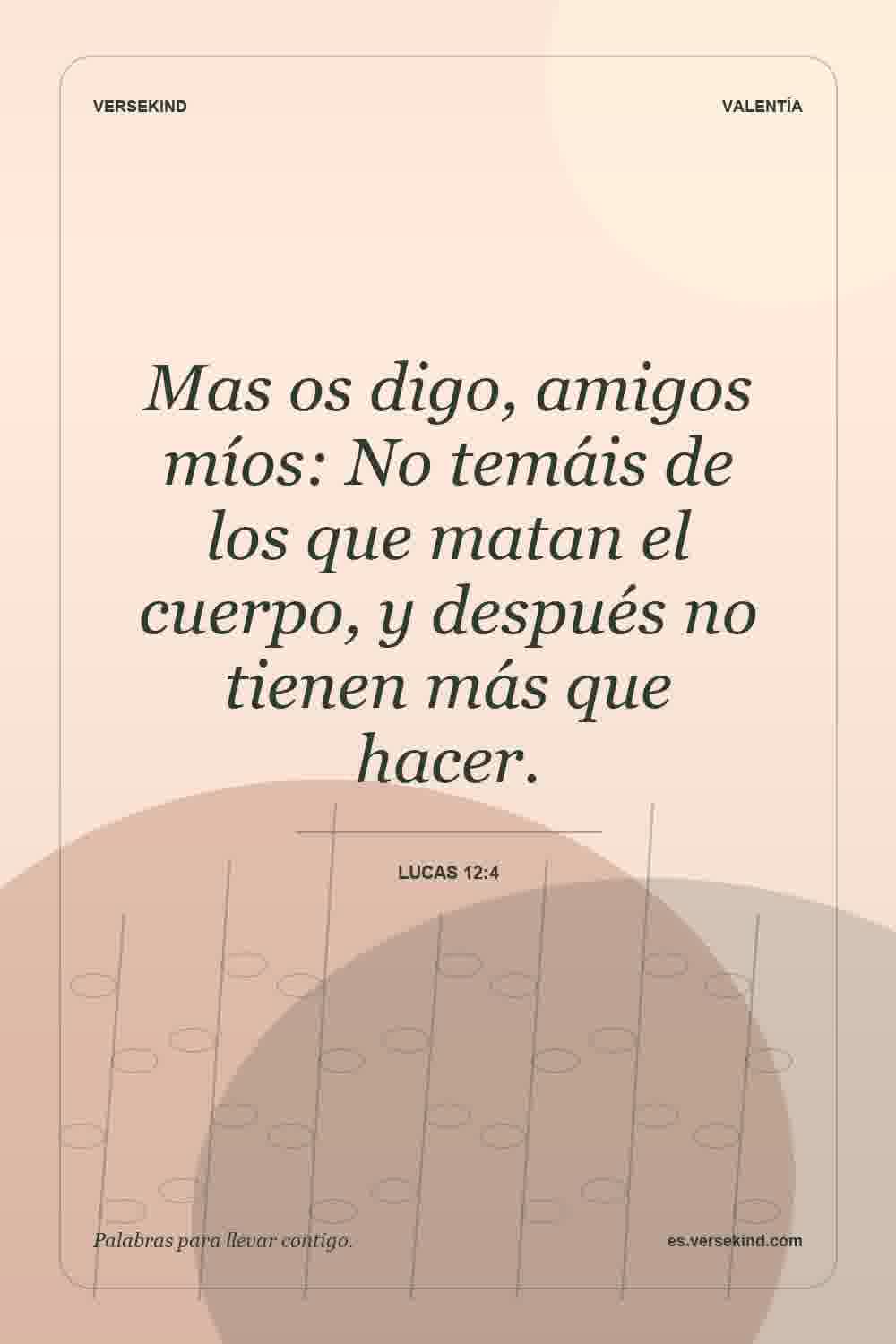 Mas os digo, amigos míos: No temáis de los que matan el cuerpo, y después no tienen más que hacer. — Lucas 12:4