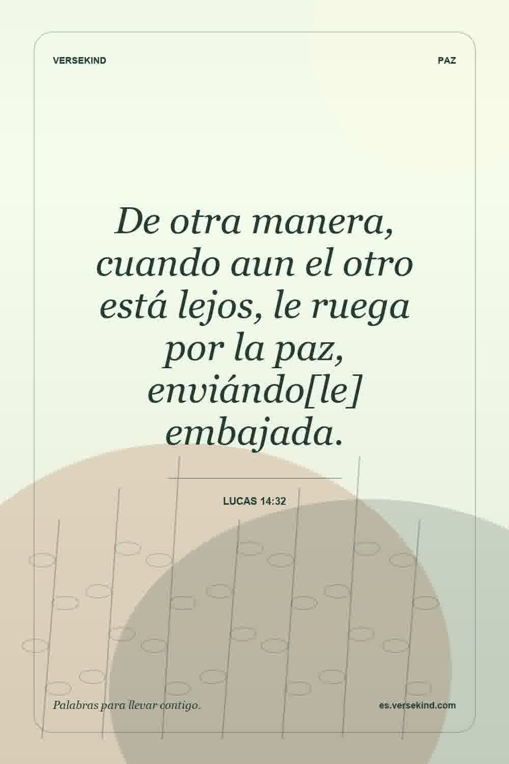 De otra manera, cuando aun el otro está lejos, le ruega por la paz, enviándo[le] embajada. — Lucas 14:32