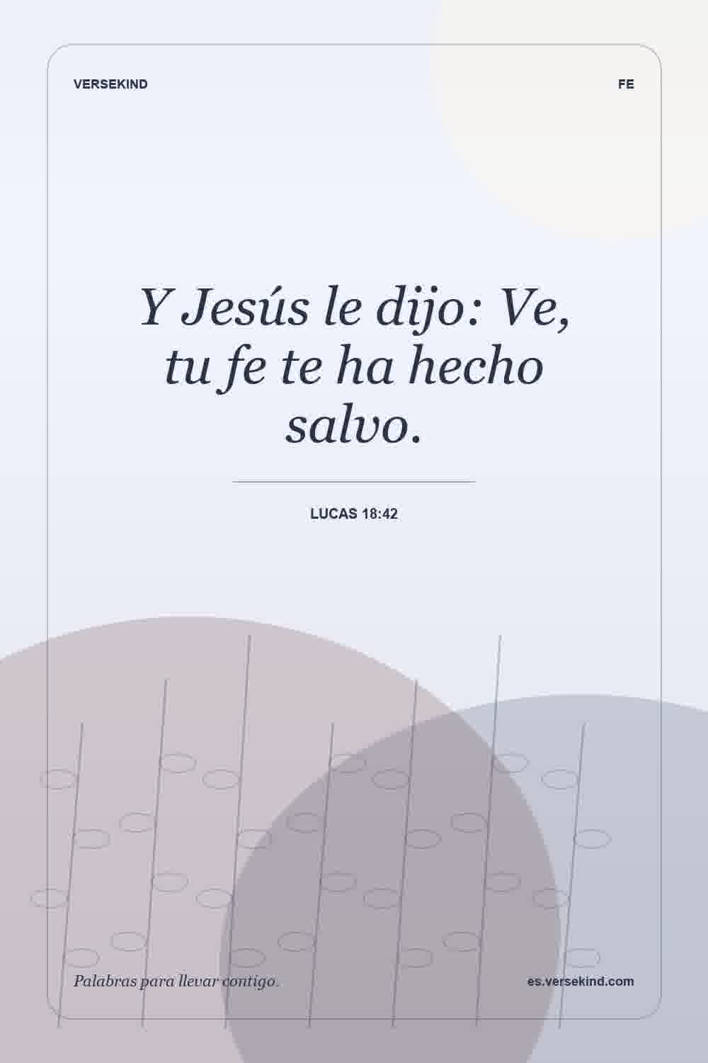 Y Jesús le dijo: Ve, tu fe te ha hecho salvo. — Lucas 18:42