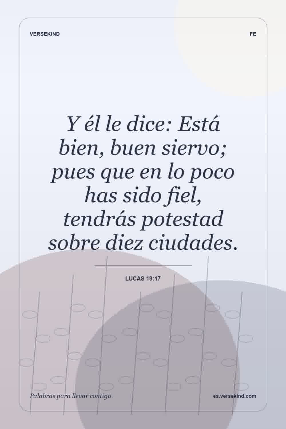 Y él le dice: Está bien, buen siervo; pues que en lo poco has sido fiel, tendrás potestad sobre diez ciudades. — Lucas 19:17