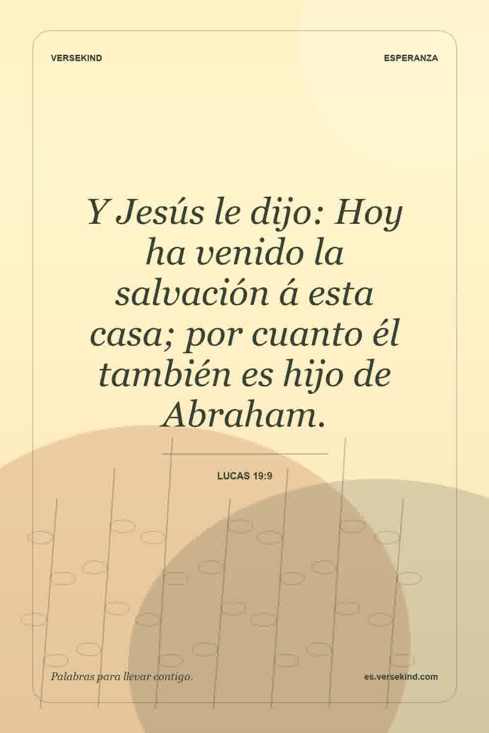 Y Jesús le dijo: Hoy ha venido la salvación á esta casa; por cuanto él también es hijo de Abraham. — Lucas 19:9