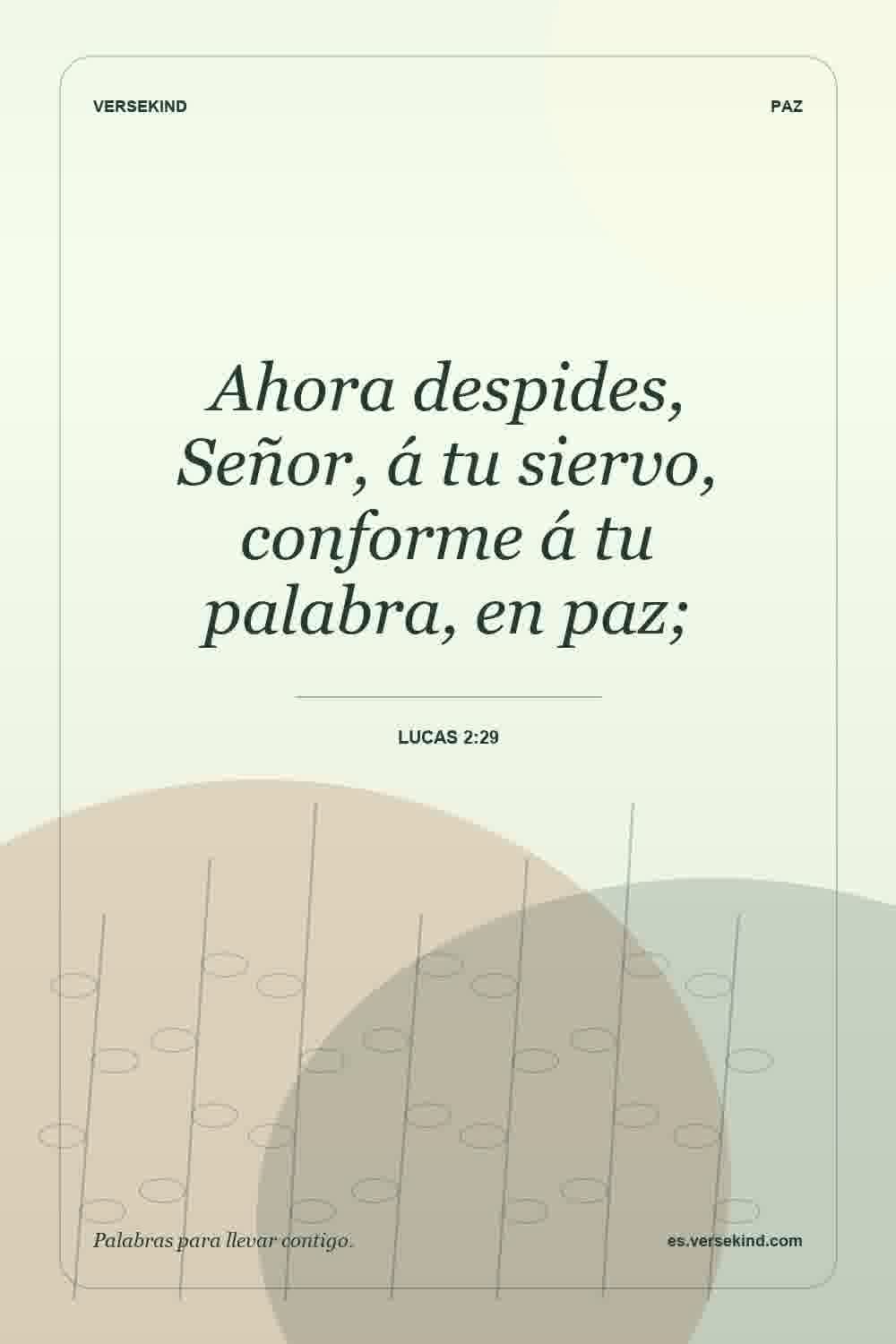 Ahora despides, Señor, á tu siervo, conforme á tu palabra, en paz; — Lucas 2:29