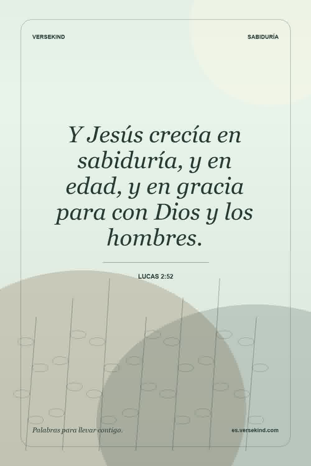 Y Jesús crecía en sabiduría, y en edad, y en gracia para con Dios y los hombres. — Lucas 2:52