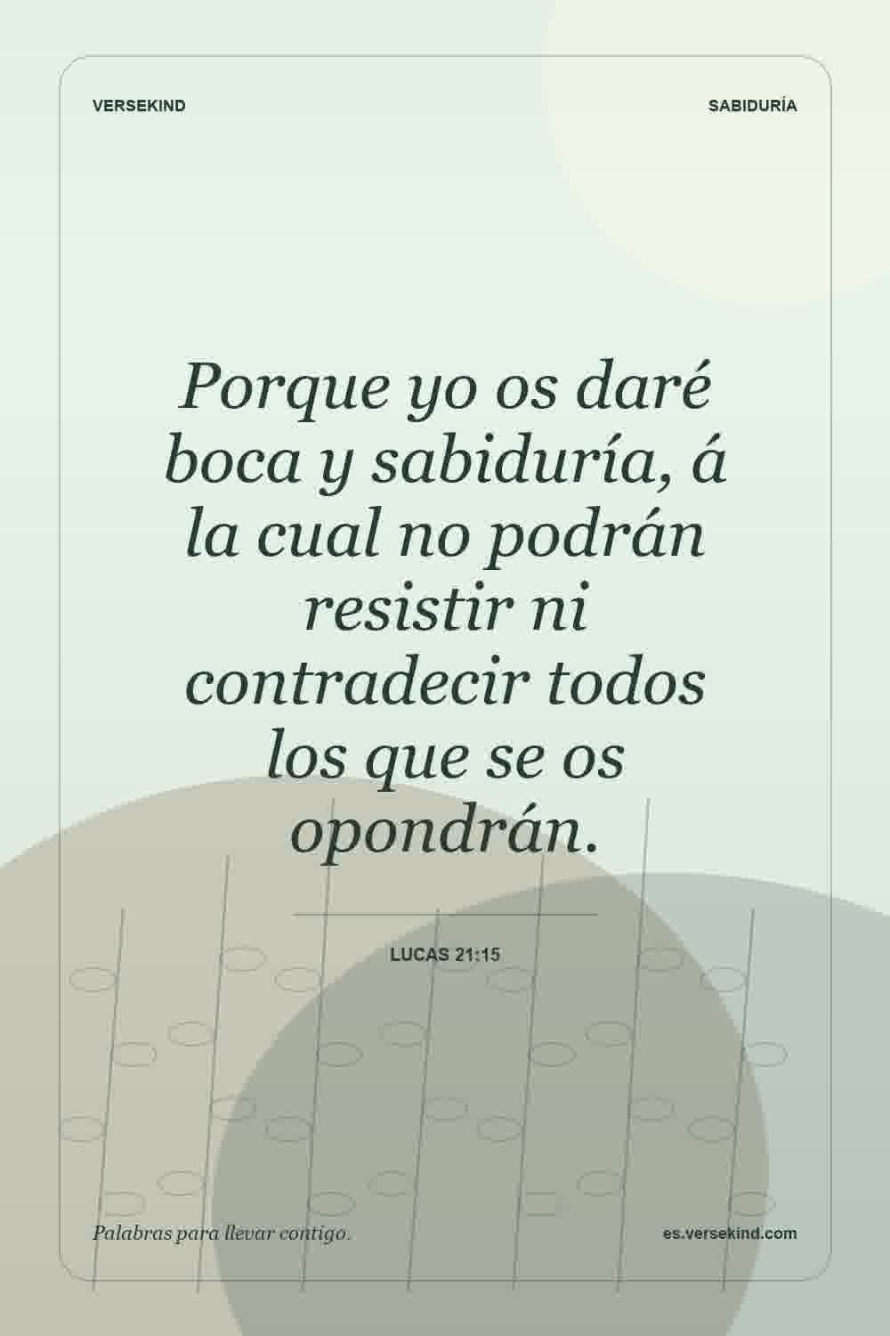 Porque yo os daré boca y sabiduría, á la cual no podrán resistir ni contradecir todos los que se os opondrán. — Lucas 21:15