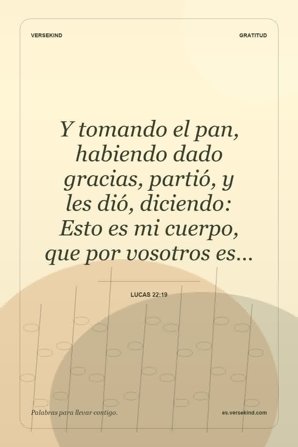 Y tomando el pan, habiendo dado gracias, partió, y les dió, diciendo: Esto es mi cuerpo, que por vosotros es… — Lucas 22:19