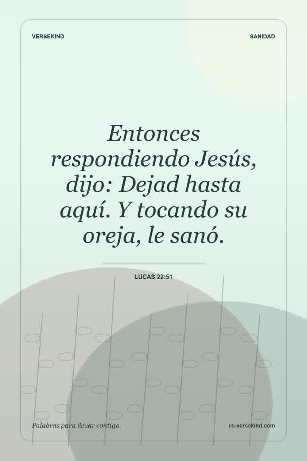 Entonces respondiendo Jesús, dijo: Dejad hasta aquí. Y tocando su oreja, le sanó. — Lucas 22:51