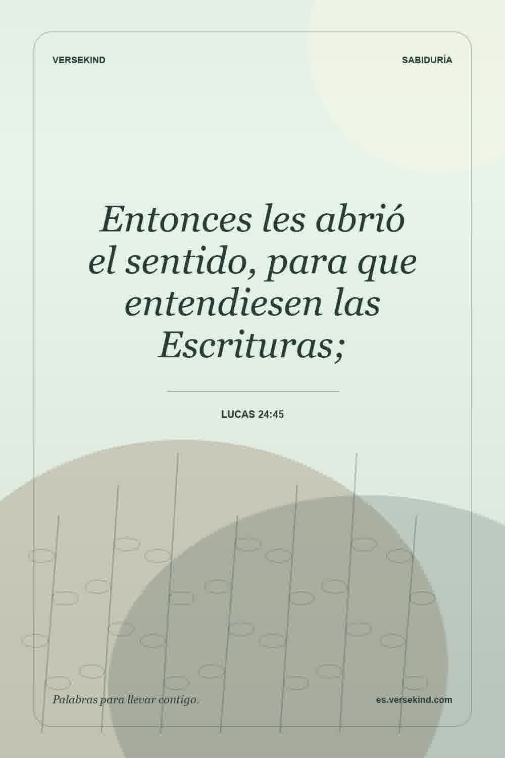 Entonces les abrió el sentido, para que entendiesen las Escrituras; — Lucas 24:45