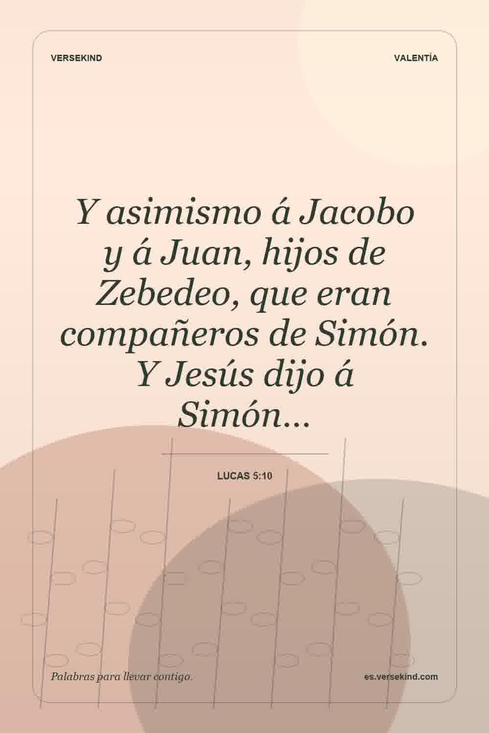 Y asimismo á Jacobo y á Juan, hijos de Zebedeo, que eran compañeros de Simón. Y Jesús dijo á Simón… — Lucas 5:10