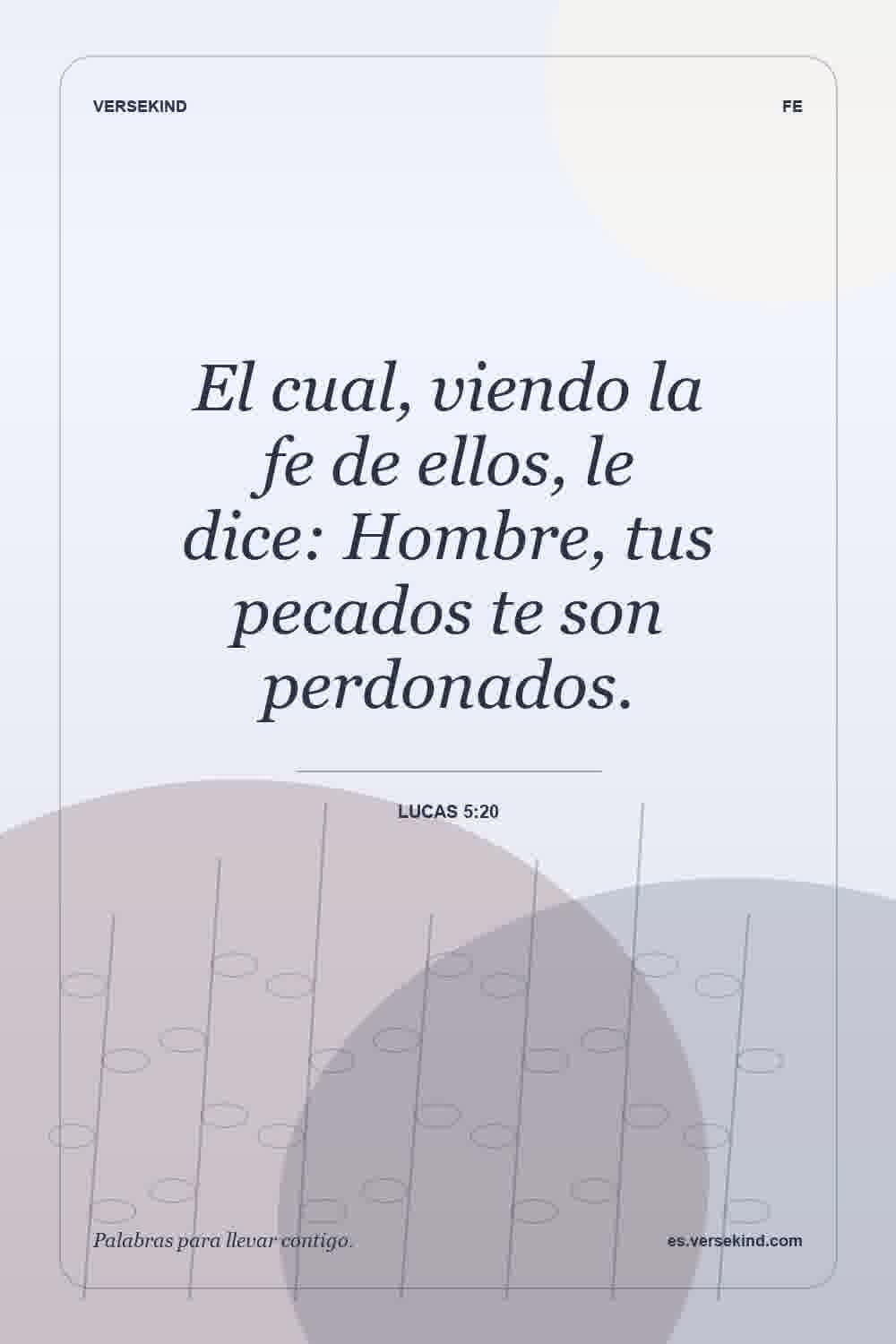 El cual, viendo la fe de ellos, le dice: Hombre, tus pecados te son perdonados. — Lucas 5:20