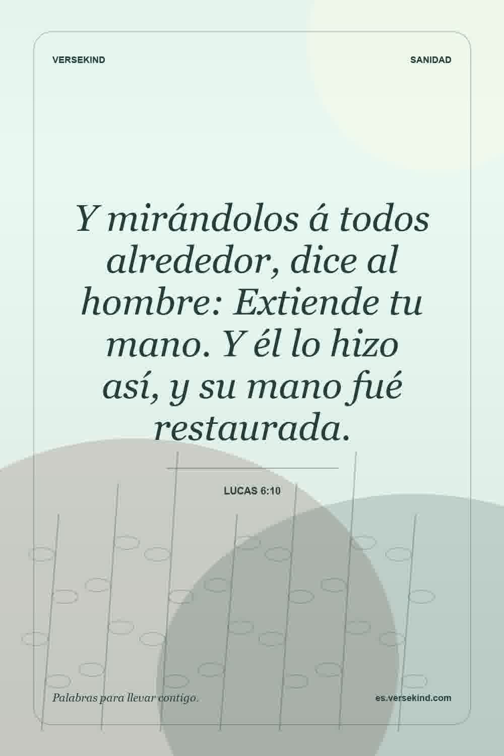Y mirándolos á todos alrededor, dice al hombre: Extiende tu mano. Y él lo hizo así, y su mano fué restaurada. — Lucas 6:10