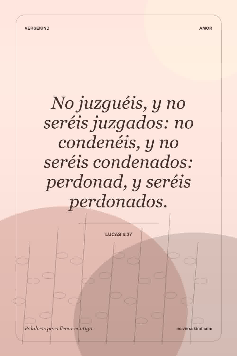 No juzguéis, y no seréis juzgados: no condenéis, y no seréis condenados: perdonad, y seréis perdonados. — Lucas 6:37