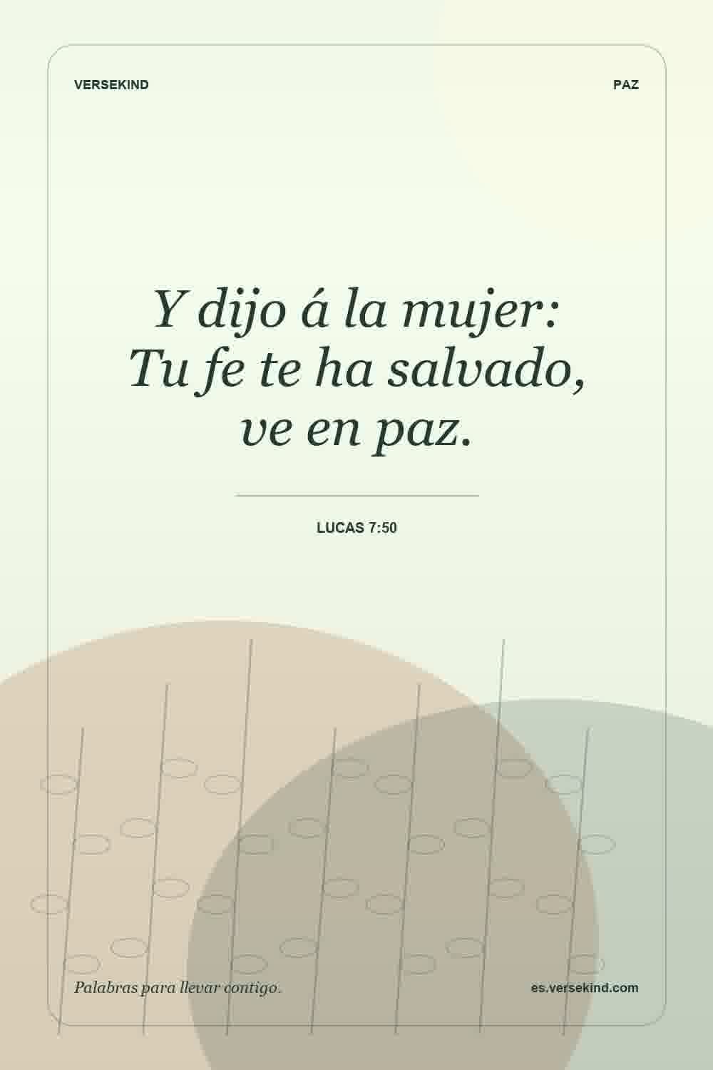 Y dijo á la mujer: Tu fe te ha salvado, ve en paz. — Lucas 7:50