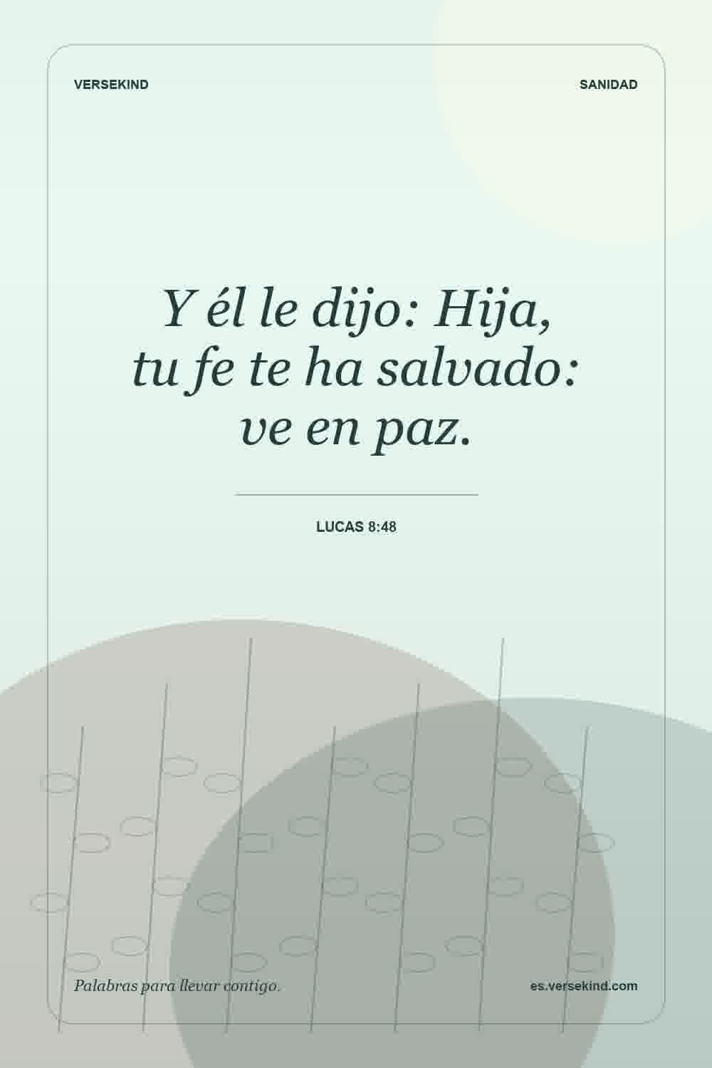 Y él le dijo: Hija, tu fe te ha salvado: ve en paz. — Lucas 8:48