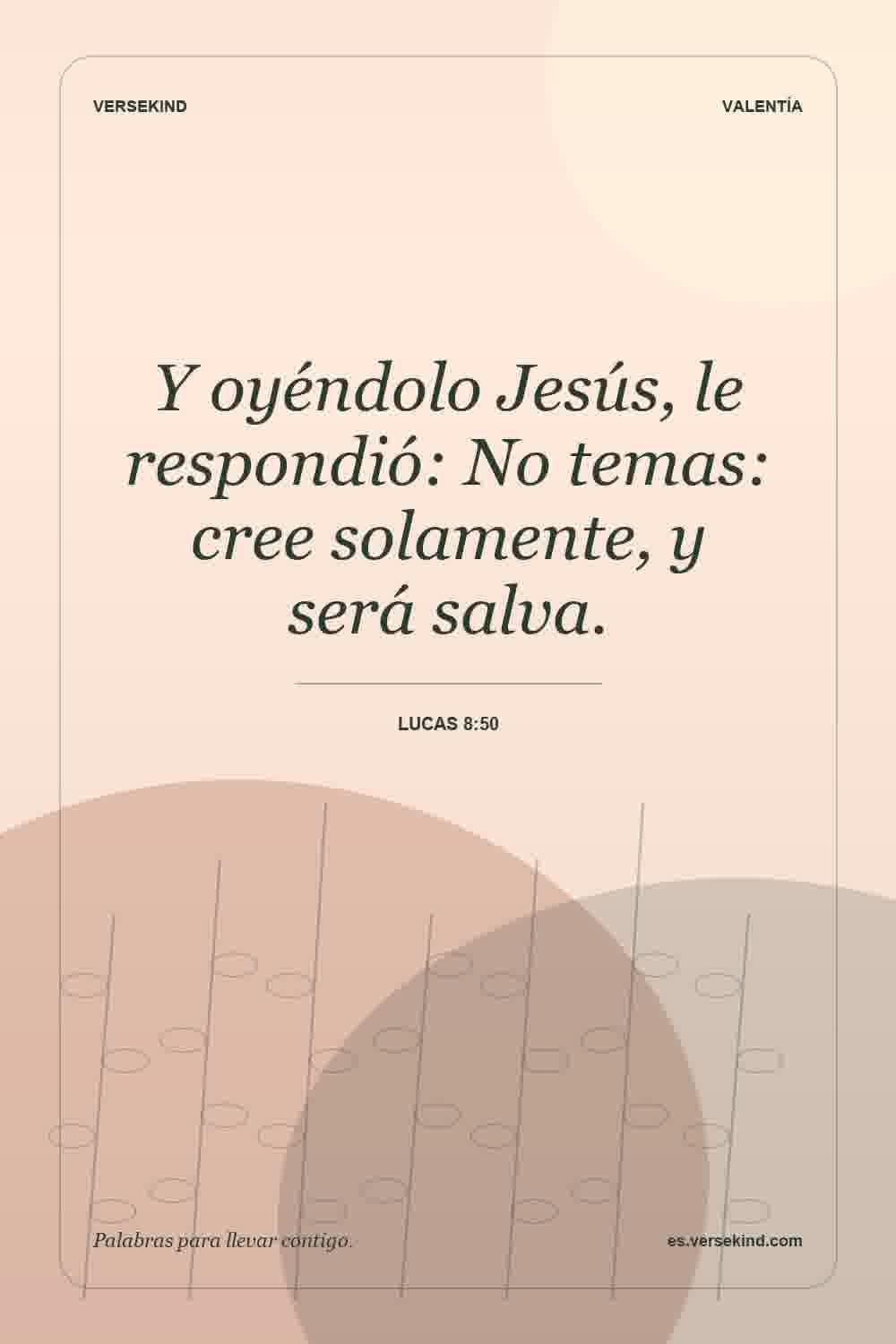Y oyéndolo Jesús, le respondió: No temas: cree solamente, y será salva. — Lucas 8:50