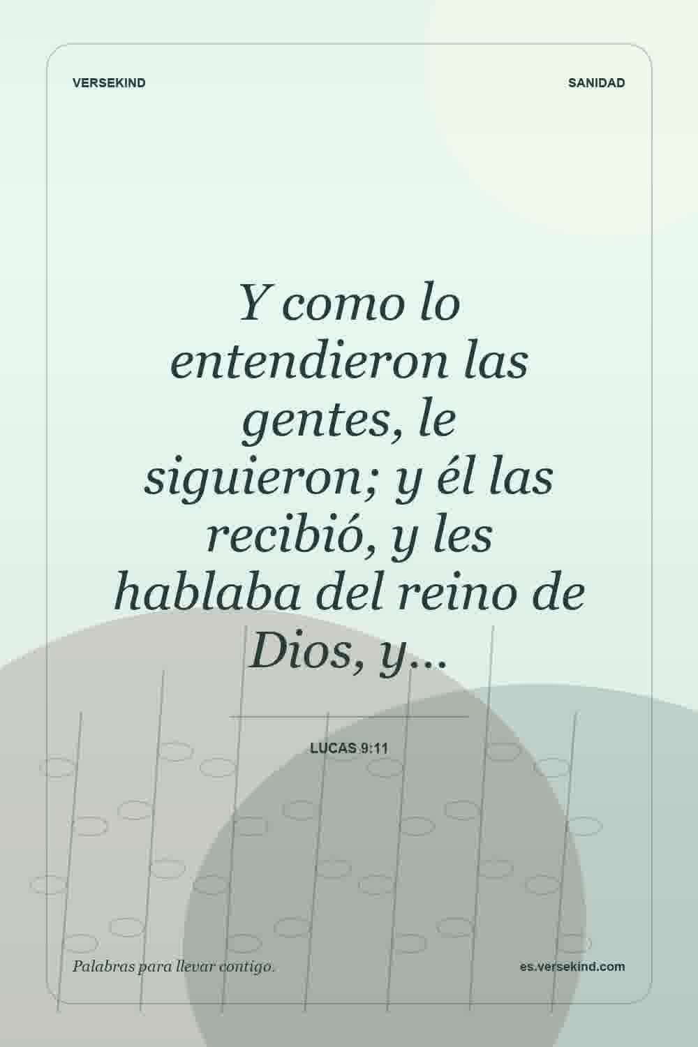 Y como lo entendieron las gentes, le siguieron; y él las recibió, y les hablaba del reino de Dios, y… — Lucas 9:11