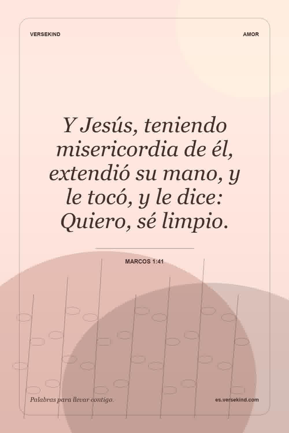 Y Jesús, teniendo misericordia de él, extendió su mano, y le tocó, y le dice: Quiero, sé limpio. — Marcos 1:41