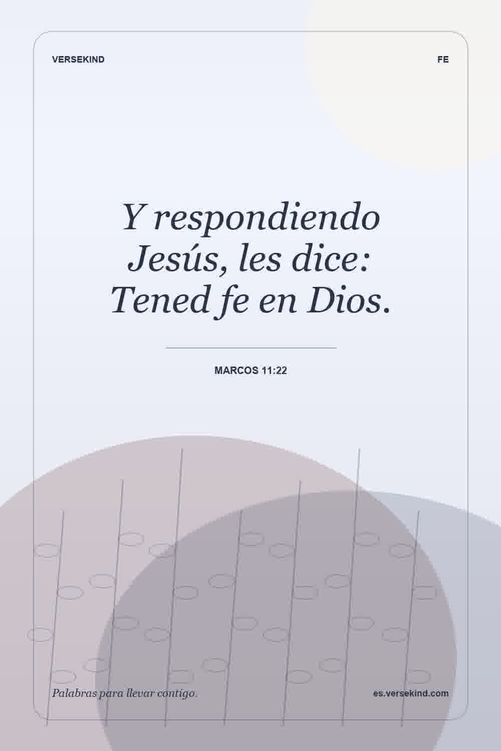 Y respondiendo Jesús, les dice: Tened fe en Dios. — Marcos 11:22