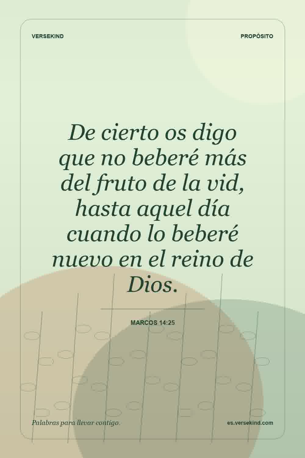 De cierto os digo que no beberé más del fruto de la vid, hasta aquel día cuando lo beberé nuevo en el reino de Dios. — Marcos 14:25