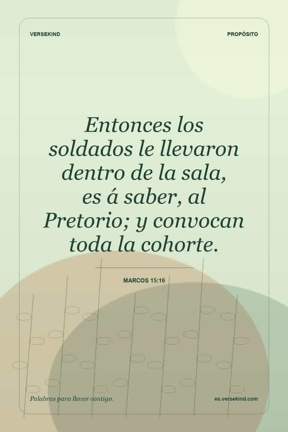 Entonces los soldados le llevaron dentro de la sala, es á saber, al Pretorio; y convocan toda la cohorte. — Marcos 15:16