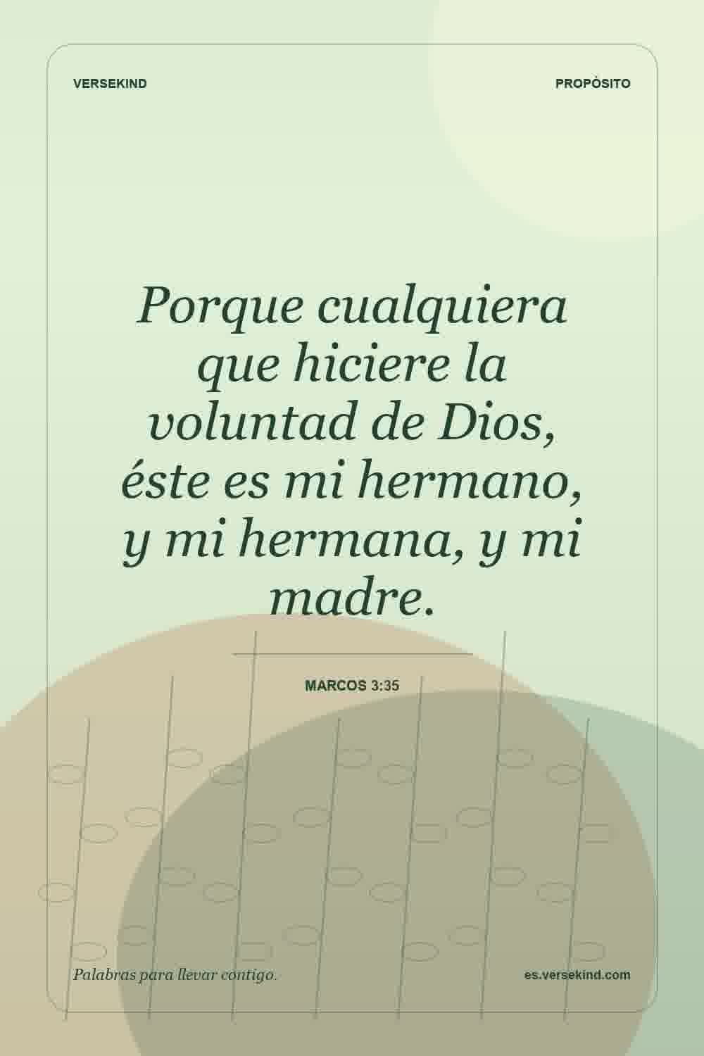 Porque cualquiera que hiciere la voluntad de Dios, éste es mi hermano, y mi hermana, y mi madre. — Marcos 3:35