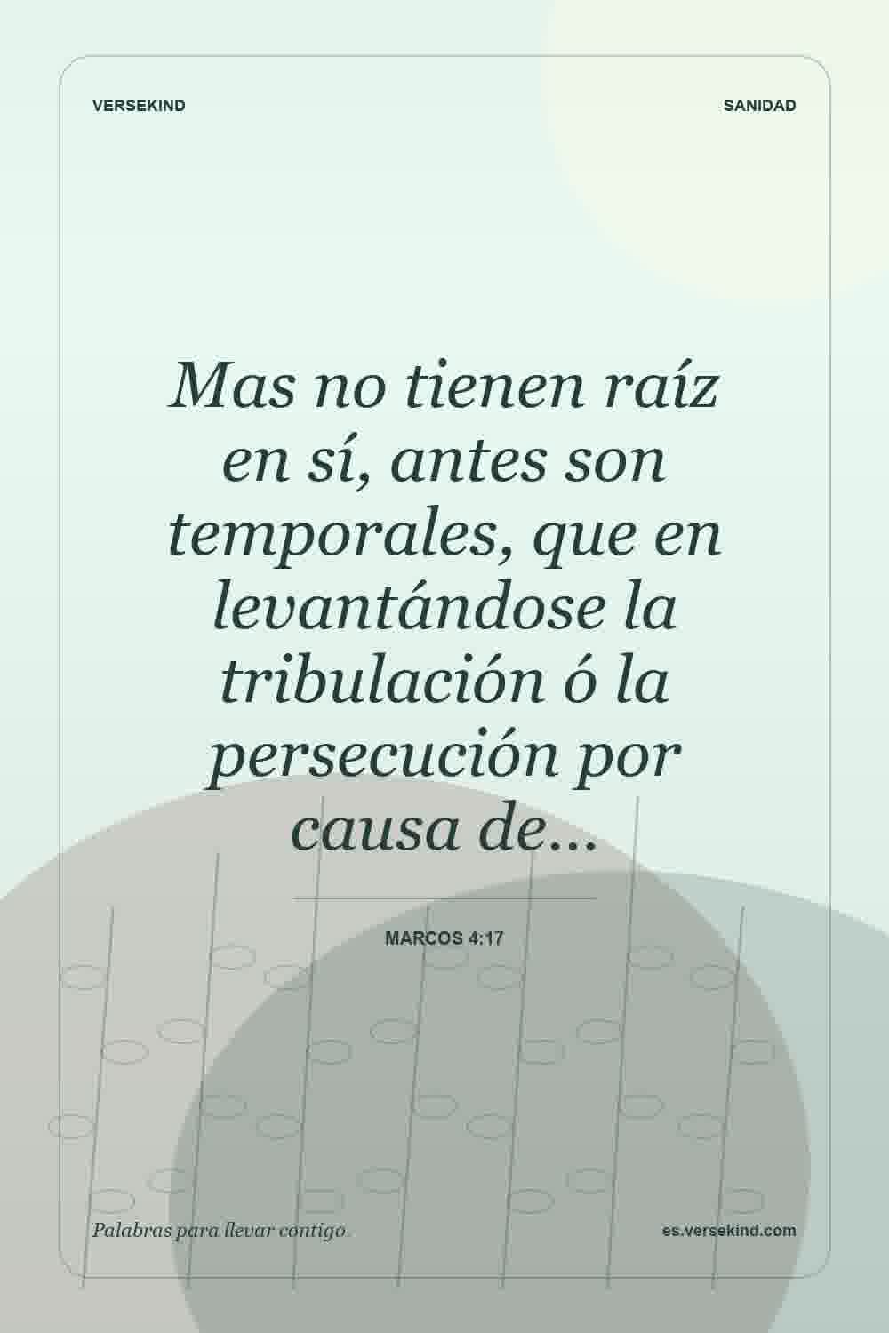 Mas no tienen raíz en sí, antes son temporales, que en levantándose la tribulación ó la persecución por causa de… — Marcos 4:17