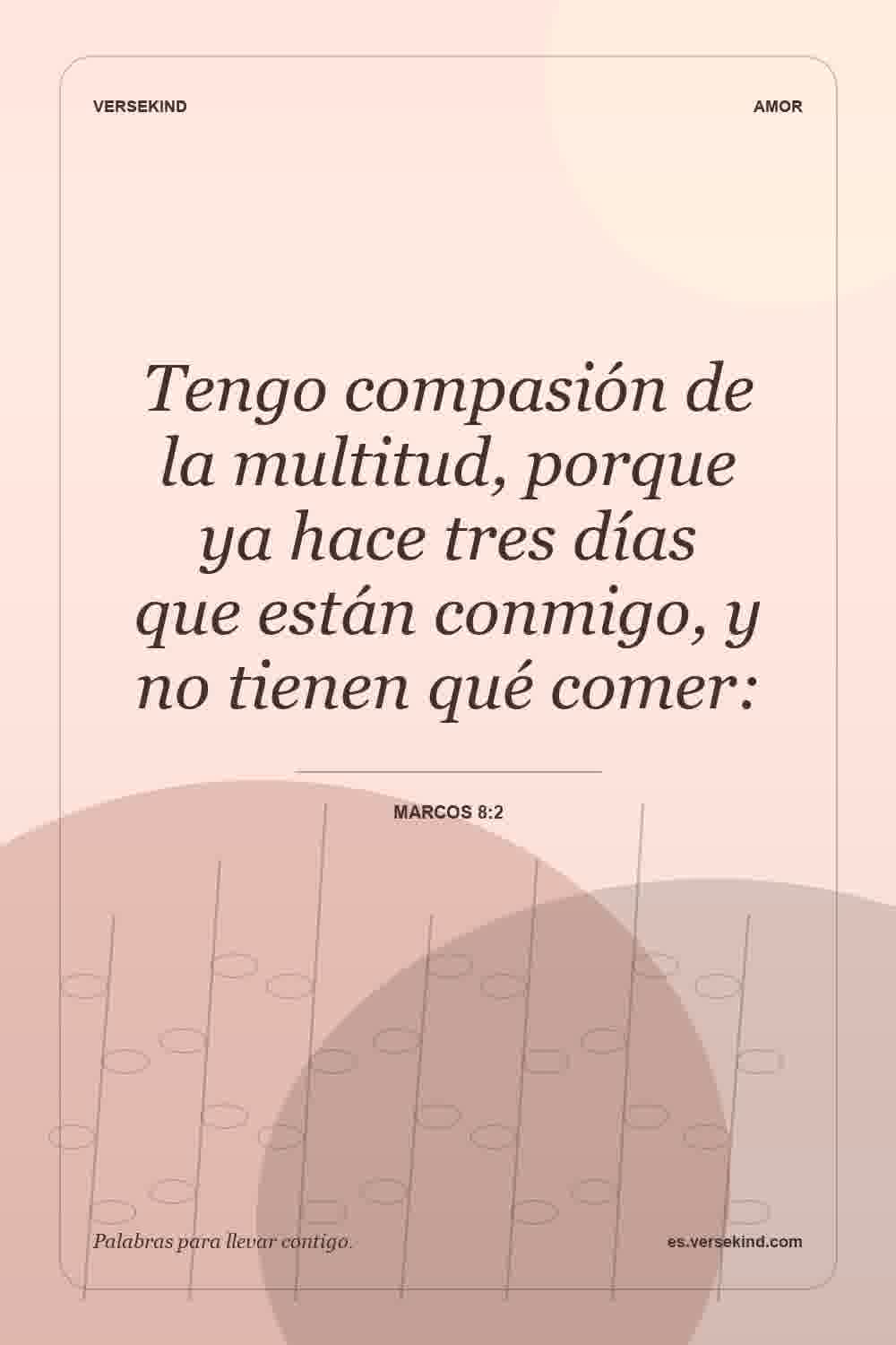 Tengo compasión de la multitud, porque ya hace tres días que están conmigo, y no tienen qué comer: — Marcos 8:2