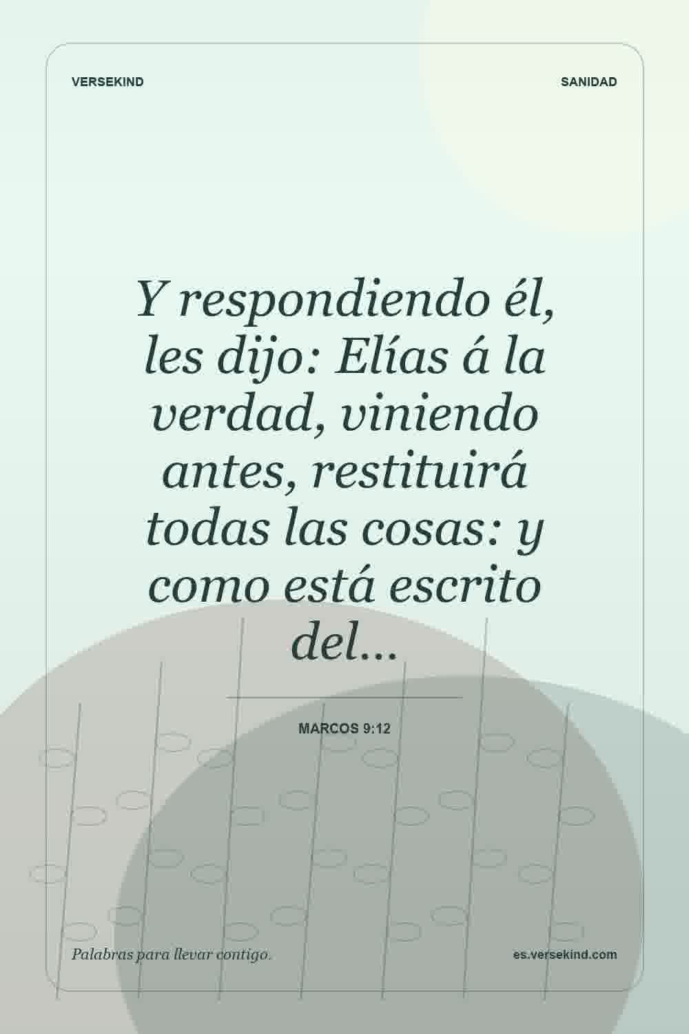Y respondiendo él, les dijo: Elías á la verdad, viniendo antes, restituirá todas las cosas: y como está escrito del… — Marcos 9:12