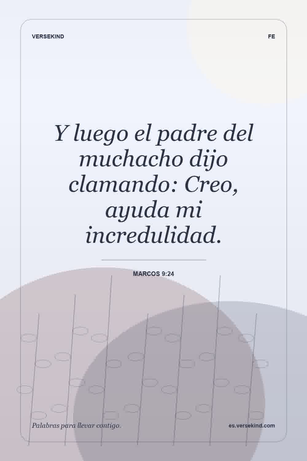 Y luego el padre del muchacho dijo clamando: Creo, ayuda mi incredulidad. — Marcos 9:24