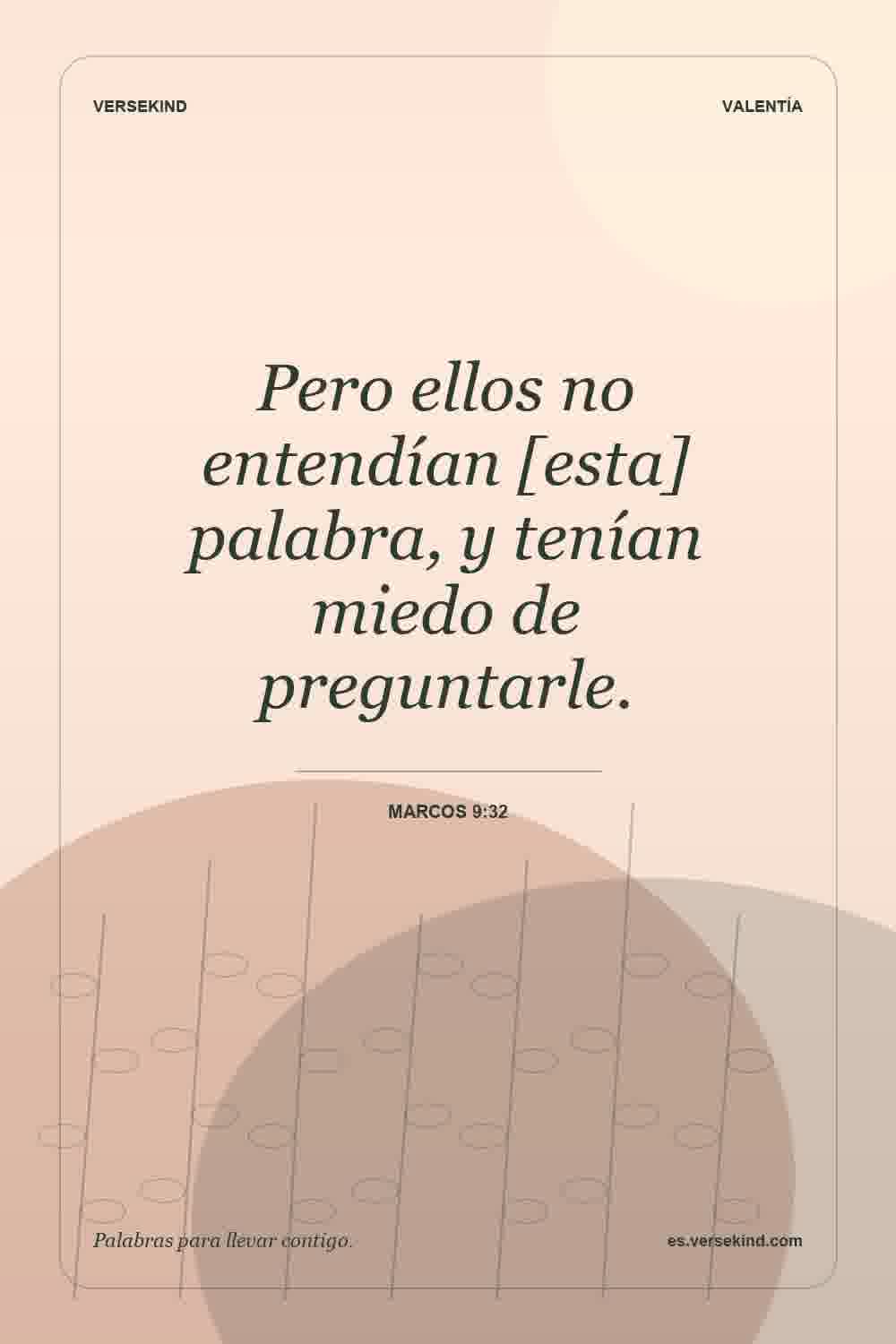Pero ellos no entendían [esta] palabra, y tenían miedo de preguntarle. — Marcos 9:32