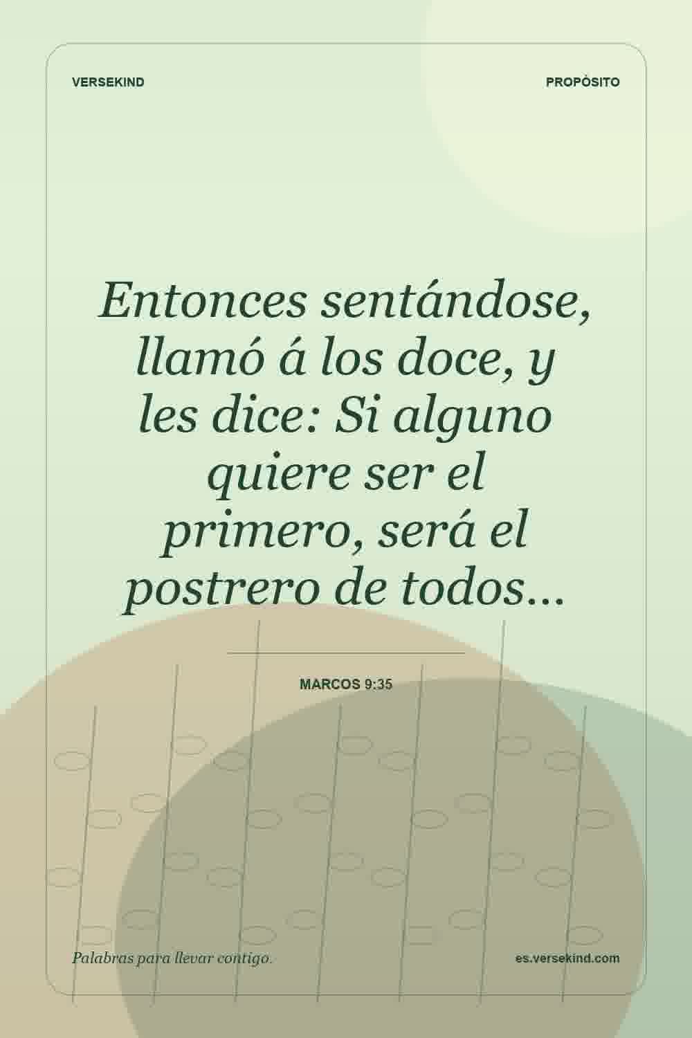 Entonces sentándose, llamó á los doce, y les dice: Si alguno quiere ser el primero, será el postrero de todos… — Marcos 9:35