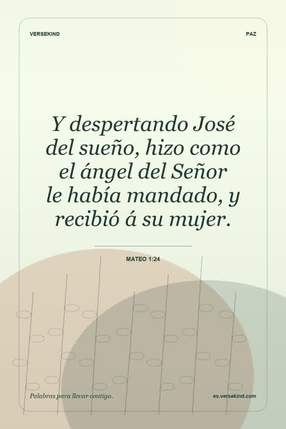 Y despertando José del sueño, hizo como el ángel del Señor le había mandado, y recibió á su mujer. — Mateo 1:24