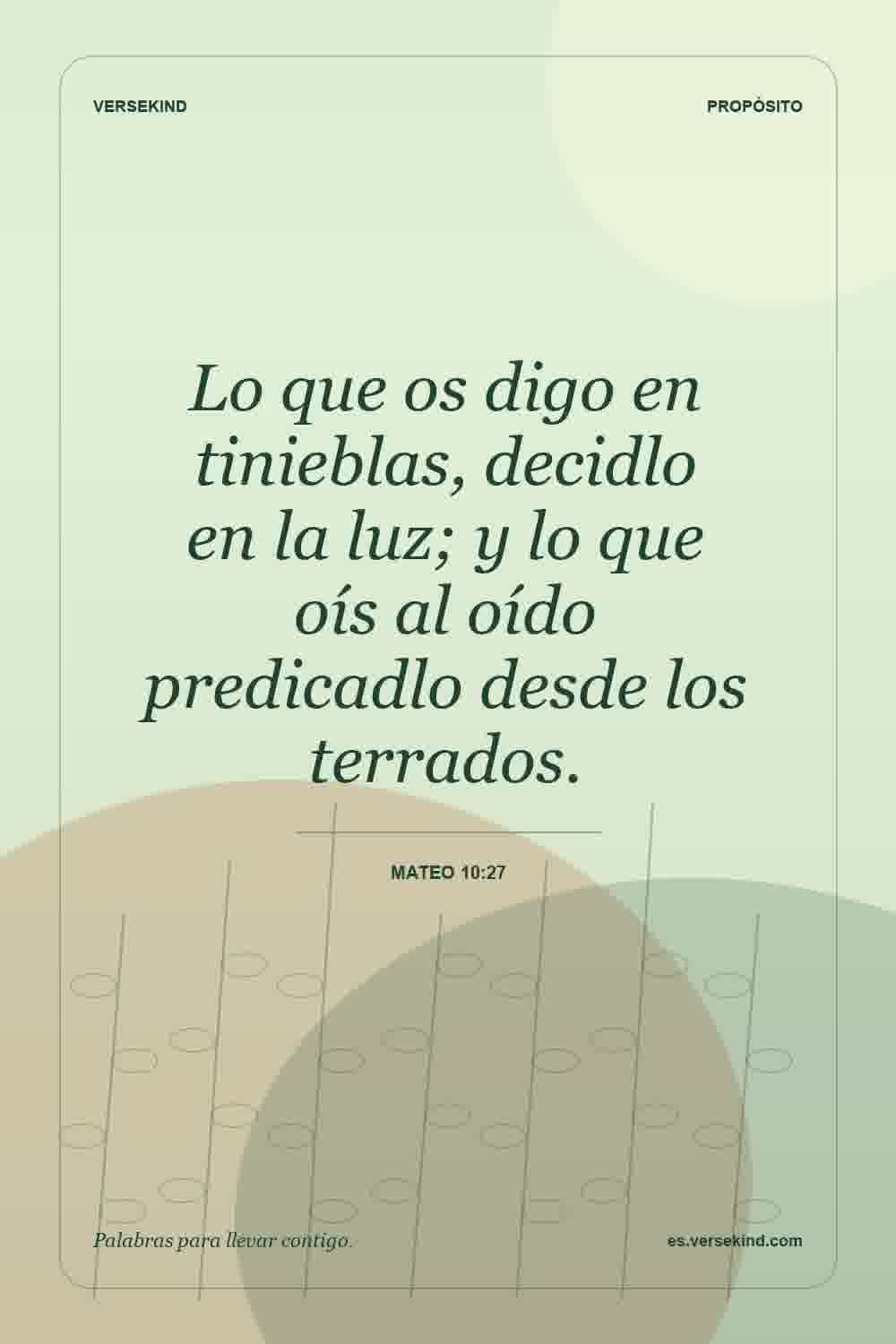 Lo que os digo en tinieblas, decidlo en la luz; y lo que oís al oído predicadlo desde los terrados. — Mateo 10:27