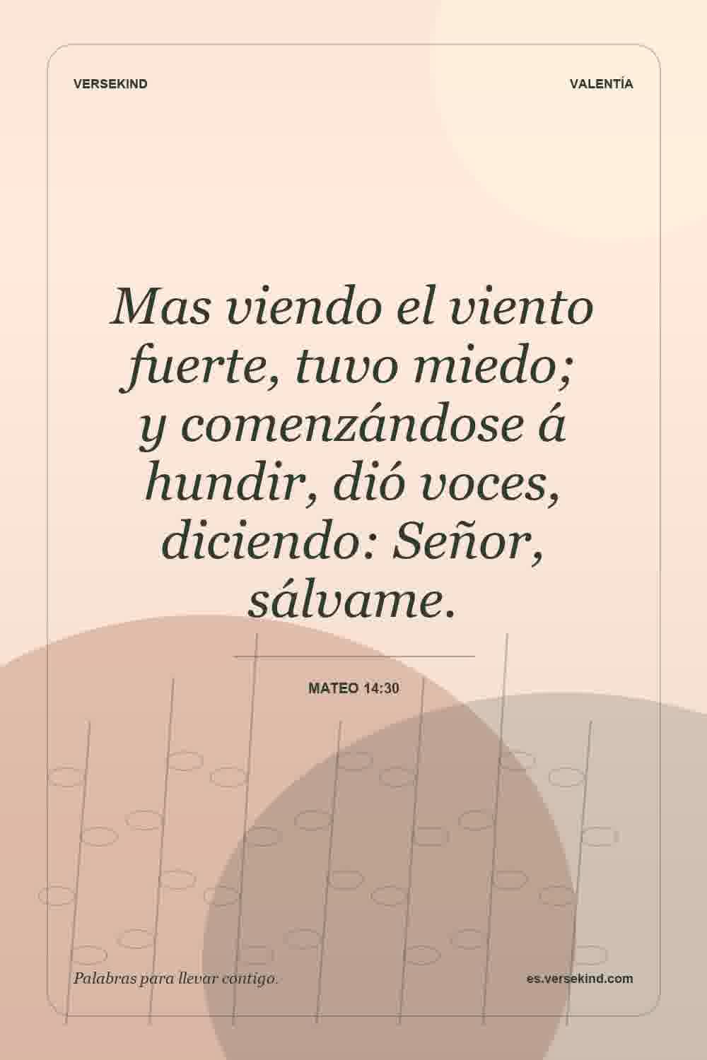 Mas viendo el viento fuerte, tuvo miedo; y comenzándose á hundir, dió voces, diciendo: Señor, sálvame. — Mateo 14:30