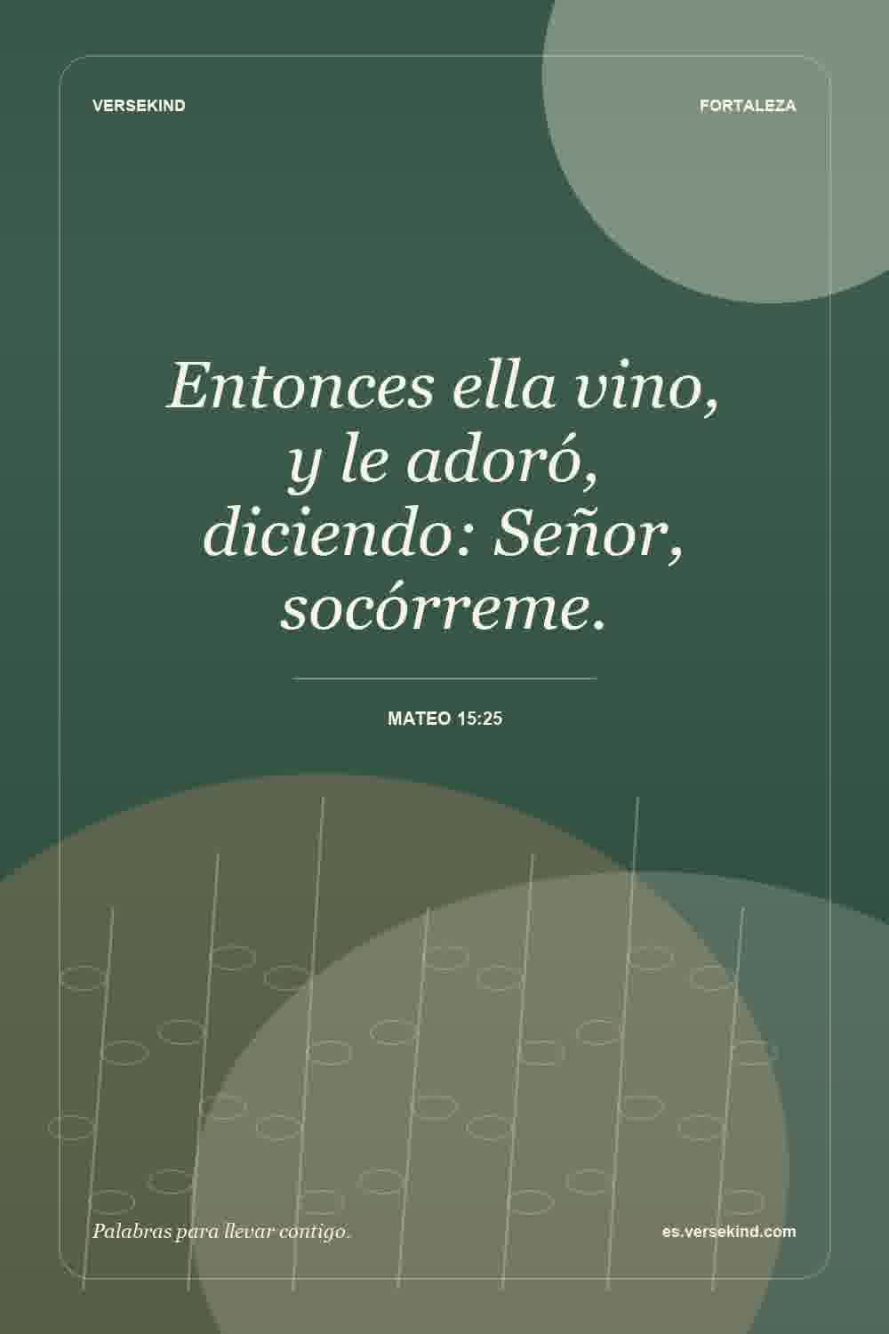 Entonces ella vino, y le adoró, diciendo: Señor, socórreme. — Mateo 15:25