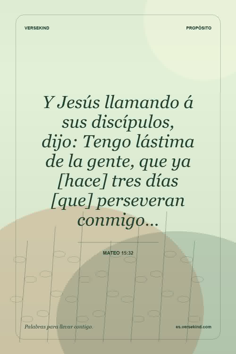 Y Jesús llamando á sus discípulos, dijo: Tengo lástima de la gente, que ya [hace] tres días [que] perseveran conmigo… — Mateo 15:32