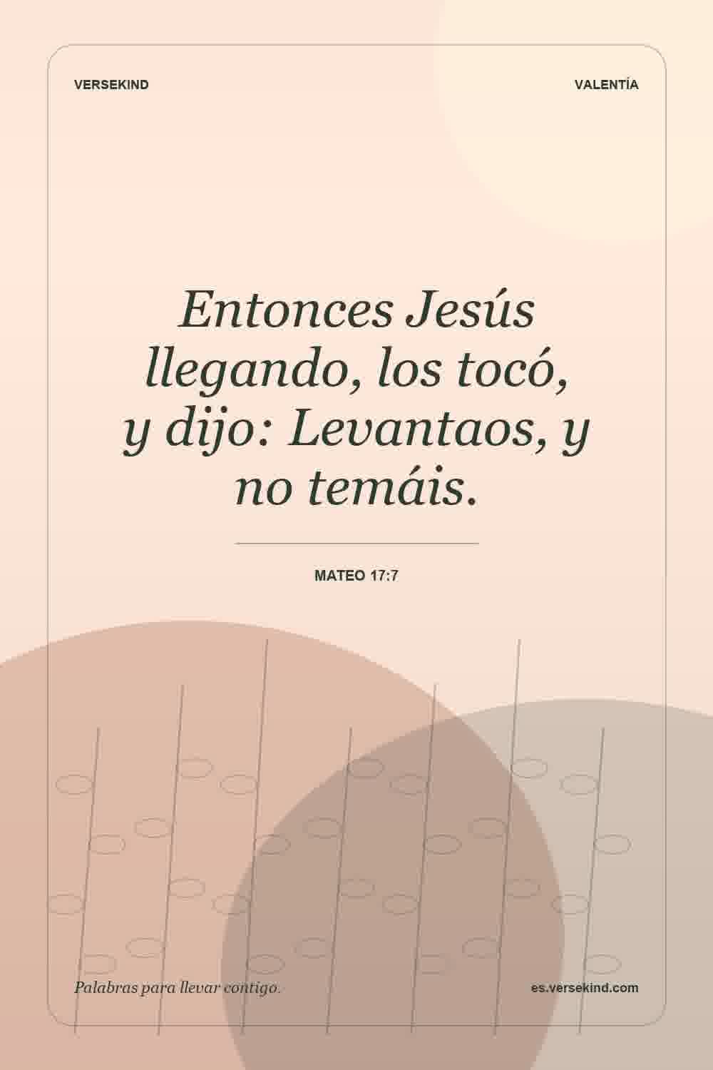 Entonces Jesús llegando, los tocó, y dijo: Levantaos, y no temáis. — Mateo 17:7