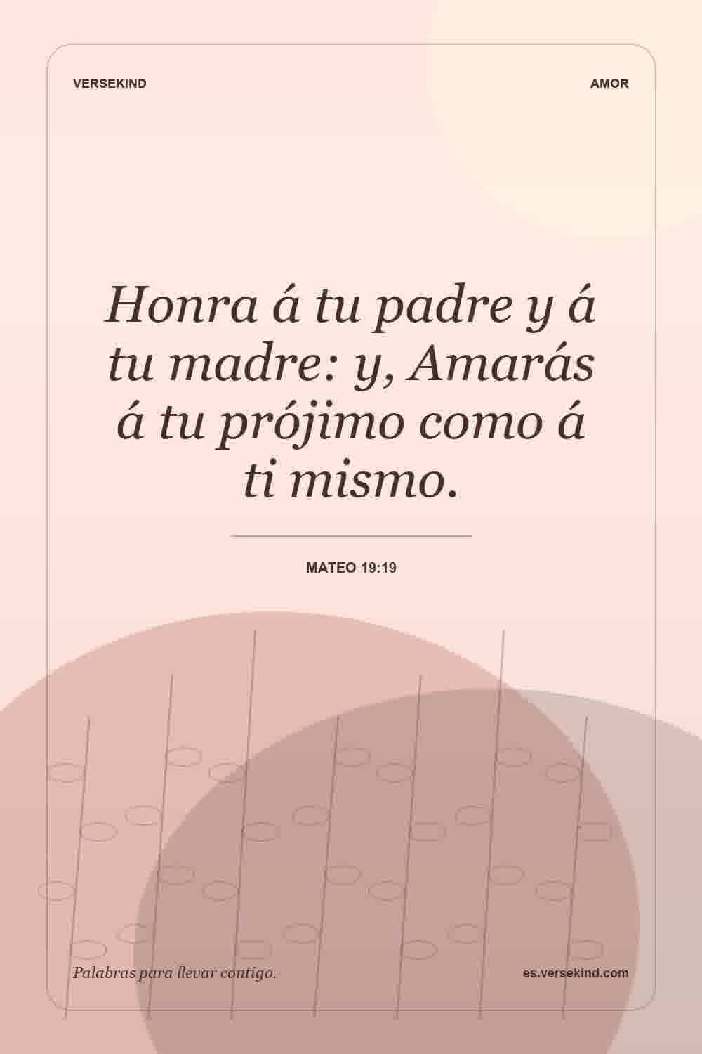 Honra á tu padre y á tu madre: y, Amarás á tu prójimo como á ti mismo. — Mateo 19:19